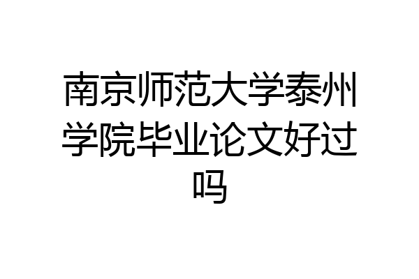 南京师范大学泰州学院毕业论文好过吗