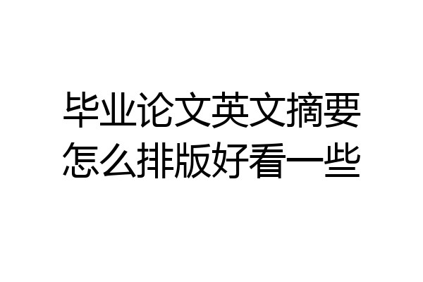 毕业论文英文摘要怎么排版好看一些