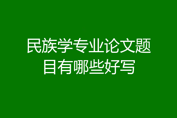 民族学专业论文题目有哪些好写