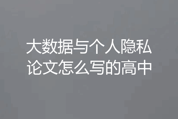 大数据与个人隐私论文怎么写的高中