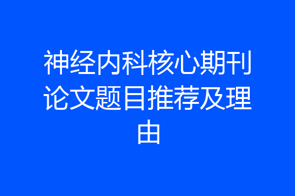 神经内科核心期刊论文题目推荐及理由