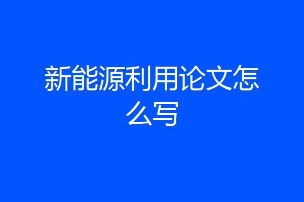 新能源利用论文怎么写