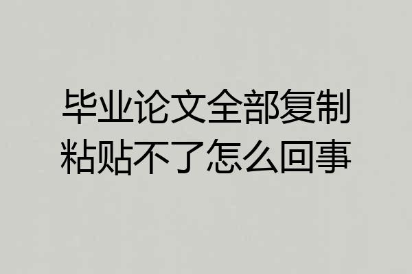 毕业论文全部复制粘贴不了怎么回事