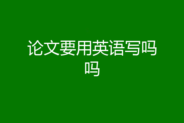 论文要用英语写吗吗