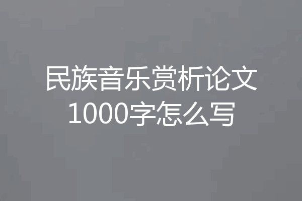 民族音乐赏析论文1000字怎么写