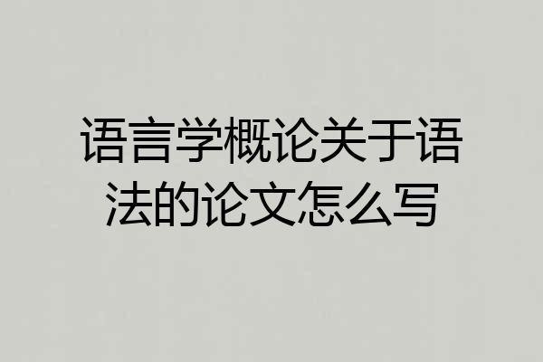 语言学概论关于语法的论文怎么写