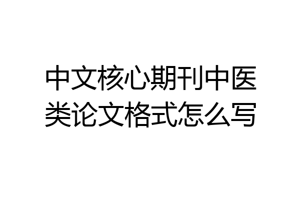 中文核心期刊中医类论文格式怎么写