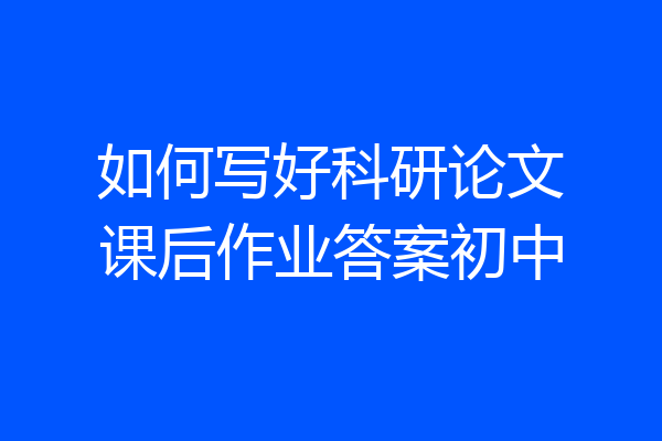 如何写好科研论文课后作业答案初中