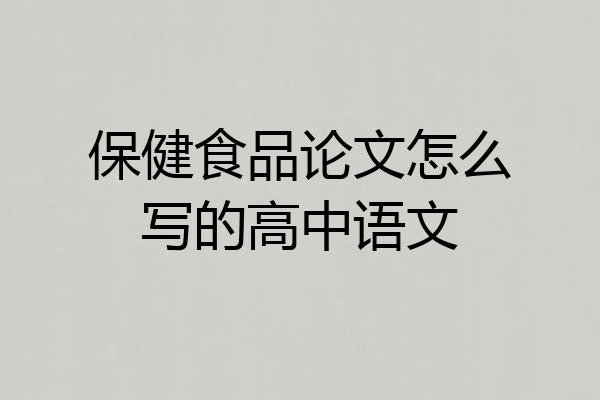 保健食品论文怎么写的高中语文