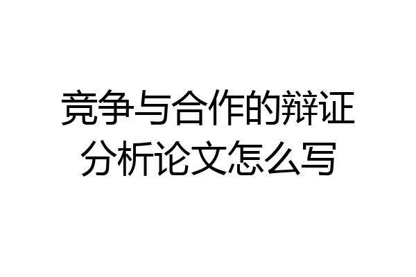 竞争与合作的辩证分析论文怎么写