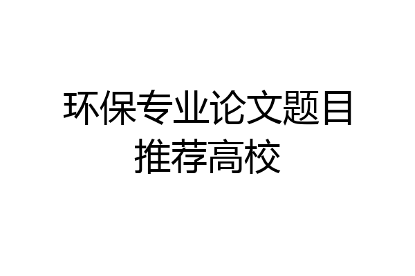 环保专业论文题目推荐高校