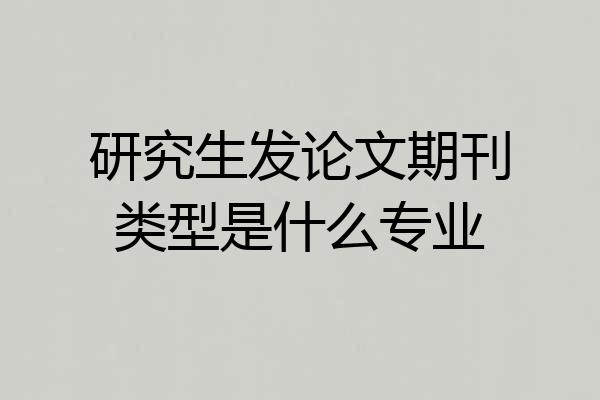 研究生发论文期刊类型是什么专业