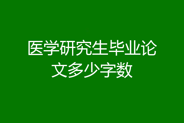 医学研究生毕业论文多少字数