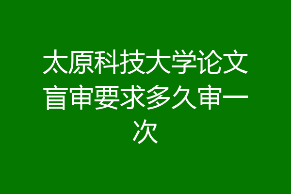 太原科技大学论文盲审要求多久审一次
