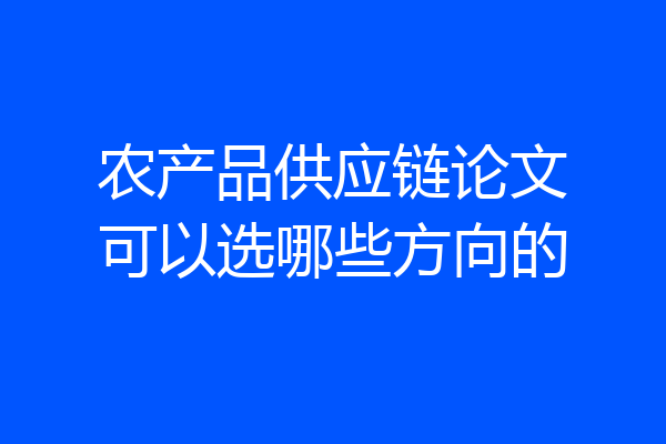 农产品供应链论文可以选哪些方向的