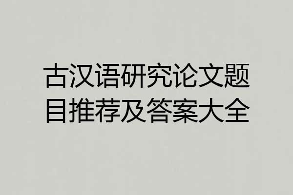 古汉语研究论文题目推荐及答案大全
