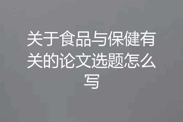 关于食品与保健有关的论文选题怎么写