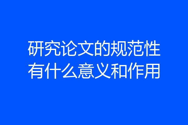研究论文的规范性有什么意义和作用