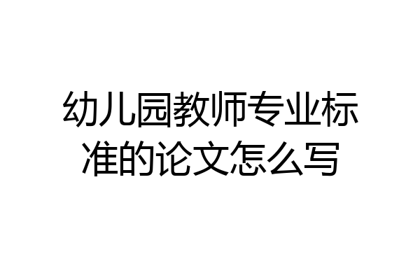 幼儿园教师专业标准的论文怎么写