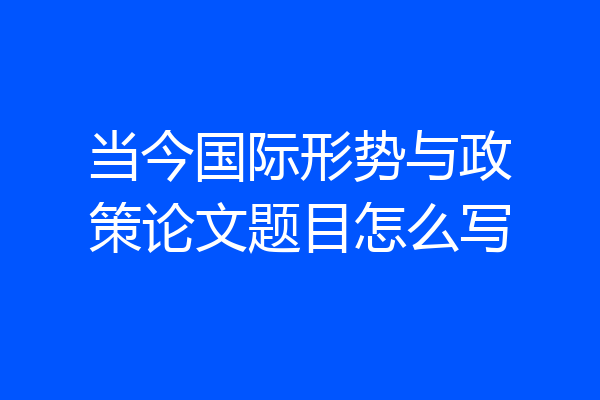 当今国际形势与政策论文题目怎么写