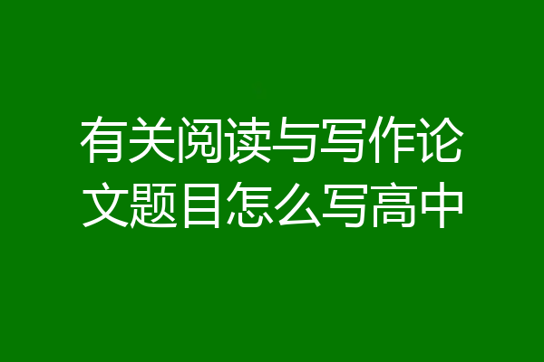 有关阅读与写作论文题目怎么写高中
