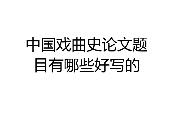 中国戏曲史论文题目有哪些好写的