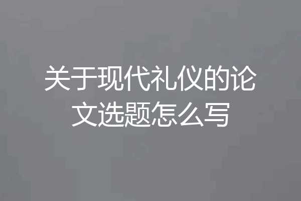 关于现代礼仪的论文选题怎么写