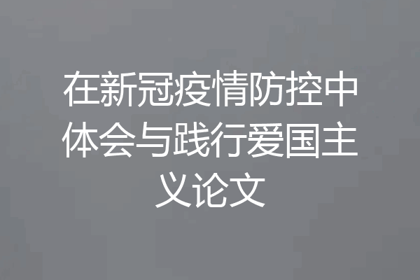 在新冠疫情防控中体会与践行爱国主义论文