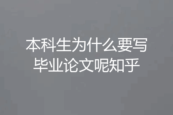 本科生为什么要写毕业论文呢知乎