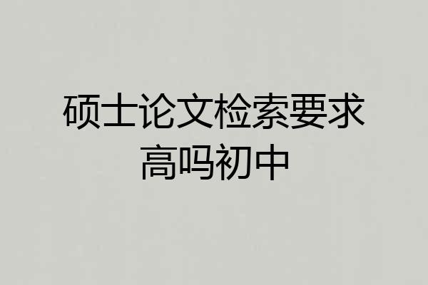 硕士论文检索要求高吗初中