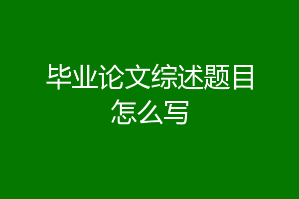 毕业论文综述题目怎么写