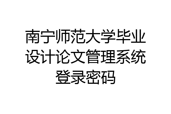 南宁师范大学毕业设计论文管理系统登录密码