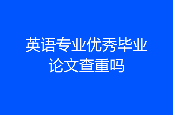 英语专业优秀毕业论文查重吗