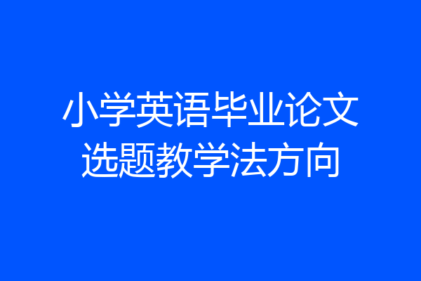小学英语毕业论文选题教学法方向