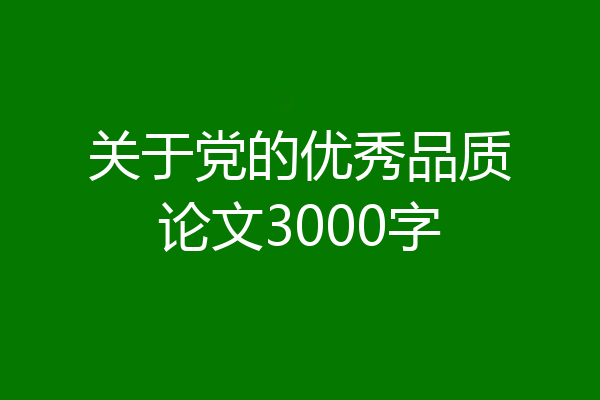 关于党的优秀品质论文3000字
