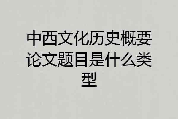 中西文化历史概要论文题目是什么类型