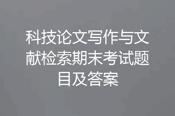 科技论文写作与文献检索期末考试题目及答案