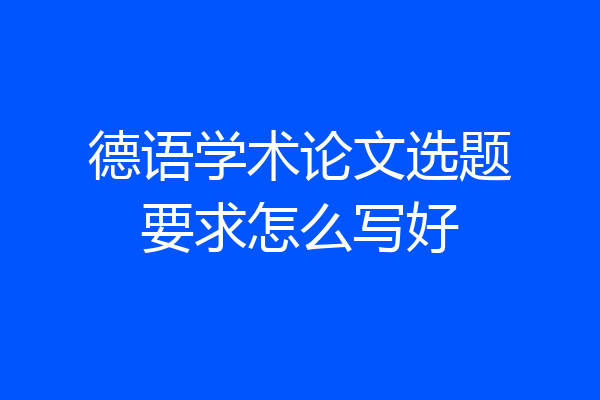 德语学术论文选题要求怎么写好