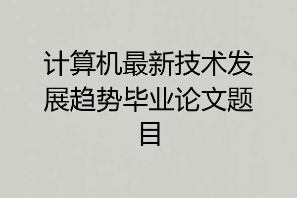 计算机最新技术发展趋势毕业论文题目