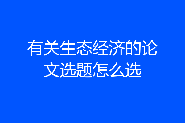有关生态经济的论文选题怎么选