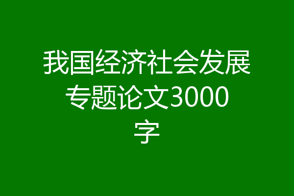 我国经济社会发展专题论文3000字
