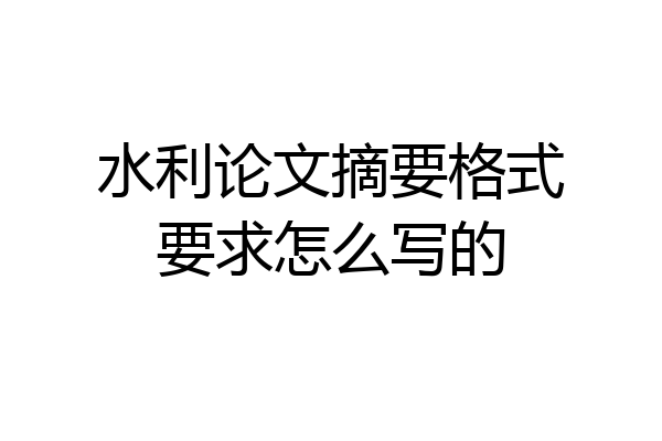 水利论文摘要格式要求怎么写的