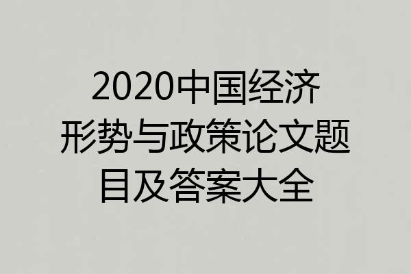 2020中国经济形势与政策论文题目及答案大全