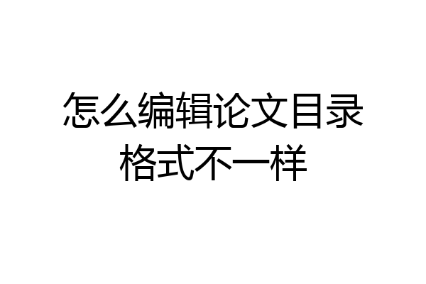 怎么编辑论文目录格式不一样