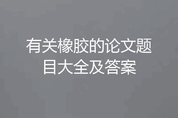 有关橡胶的论文题目大全及答案