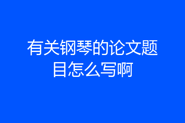 有关钢琴的论文题目怎么写啊