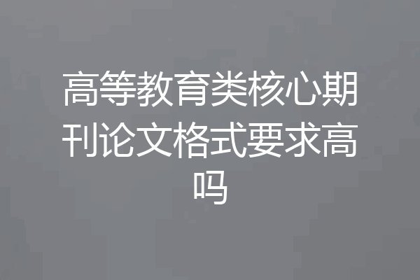 高等教育类核心期刊论文格式要求高吗