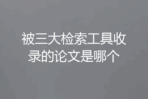 被三大检索工具收录的论文是哪个