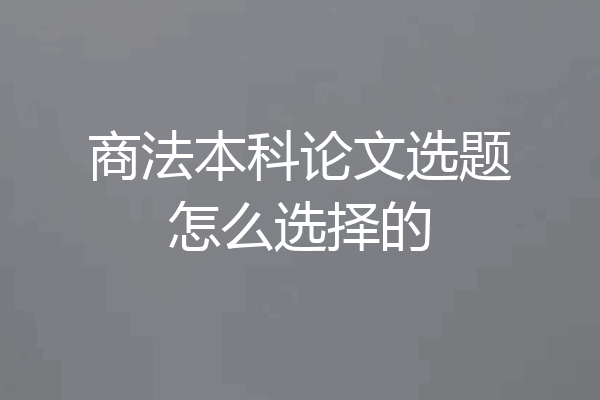 商法本科论文选题怎么选择的