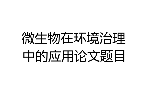 微生物在环境治理中的应用论文题目
